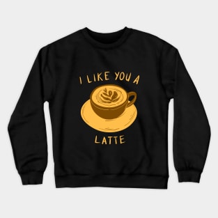 I Like You A Latte Crewneck Sweatshirt